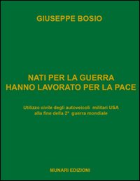 Nati per la guerra hanno lavorato per la pace. Utilizzo civile degli autoveicoli militari USA alla fine della 2ª guerra mondiale. Ediz. illustrata