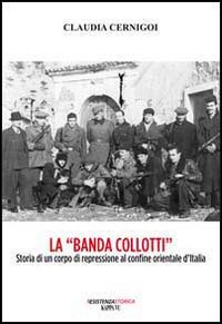 La «banda Collotti». Storia di un corpo di repressione al confine orientale d'Italia