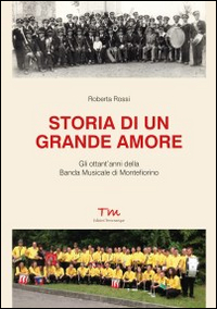 Storia di un grande amore. Gli ottant'anni della banda musicale di Montefiorino