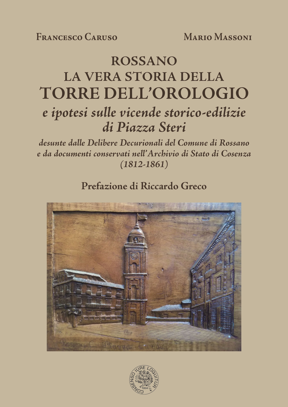 La vera storia della Torre dell'Orologio di Rossano. Ipotesi sulle vicende storico-edilizie di Piazza Steri desunte dalle delibere decurionali del comune di Rossano e da documenti conservati nell'Archivio di Stato di Cosenza