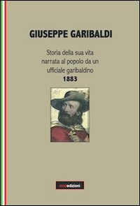 Giuseppe Garibaldi. Storia della sua vita narrata al popolo da un ufficiale garibaldino 1883