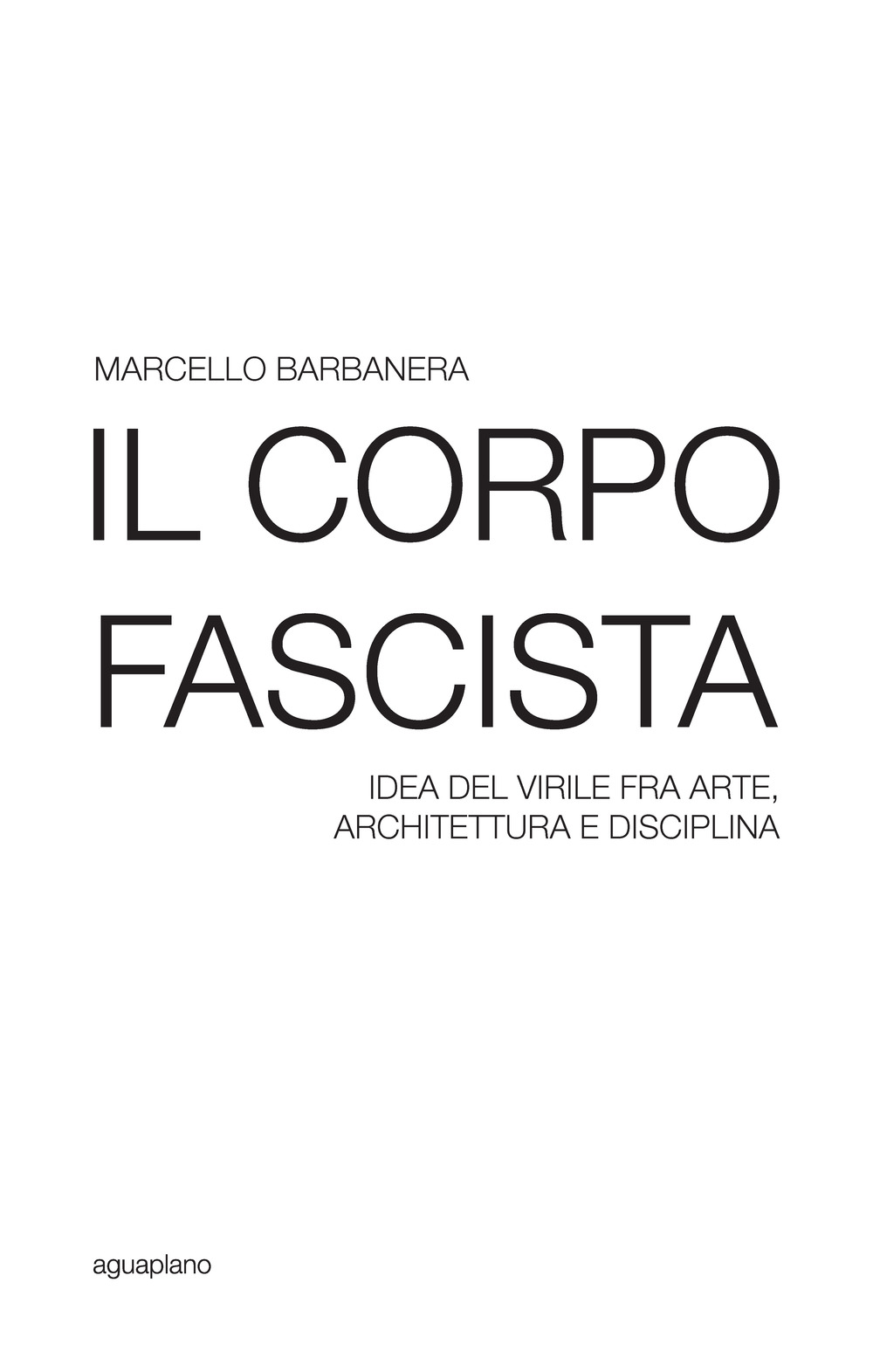 Il corpo fascista. Idea del virile fra arte, architettura e disciplina