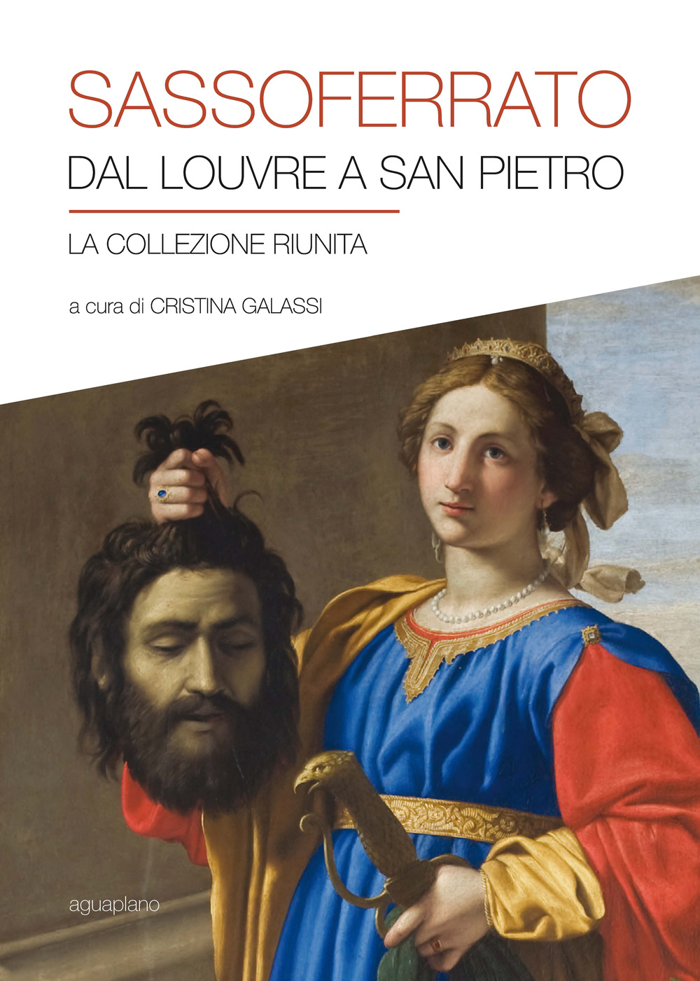 Sassoferrato. Dal Louvre a San Pietro. La collezione riunita. Catalogo della mostra (San Pietro in Perugia, 8 aprile-1 ottobre 2017). Ediz. illustrata