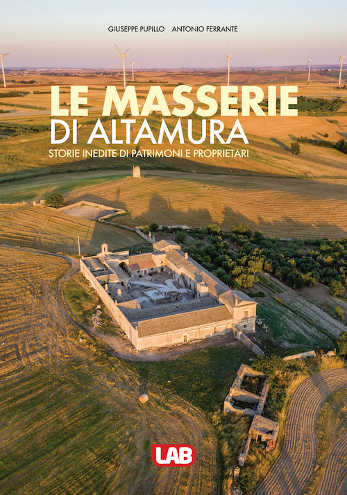 Le masserie di Altamura. Storie inedite di patrimoni e proprietari. Ediz. a colori