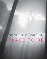 Nieves Alberruche. Place to be. Catalogo della mostra (Roma, 23 gennaio-27 febbraio 2016). Ediz. illustrata