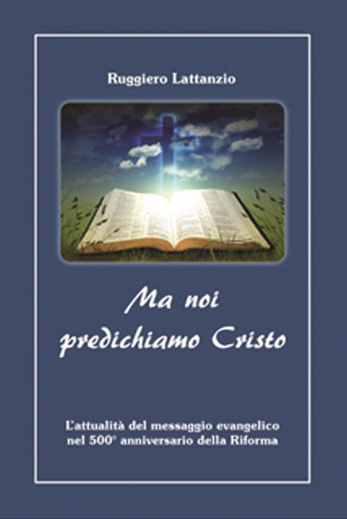 Ma noi predichiamo Cristo. L'attualità del messaggio evangelico nel 500° anniversario della Riforma