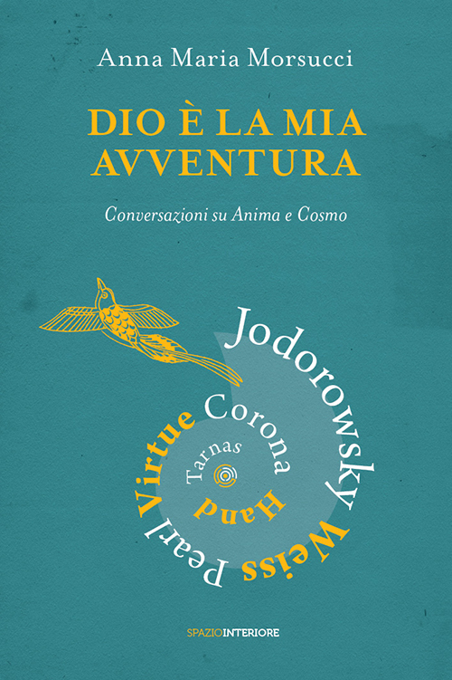 Dio è la mia avventura. Conversazioni su Anima e Cosmo. Mauro Corona, Robet Hand, Alejandro Jodorowsky, Eric Pearl, Richard Tarnas, Doreen Virtue, Brian Weiss