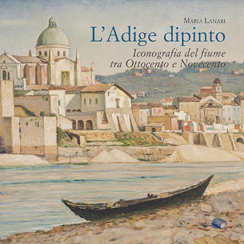 L'Adige dipinto. Iconografia del fiume tra Ottocento e Novecento