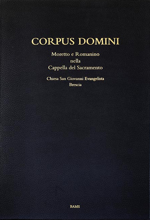 Corpus domini. Moretto e Romanino nella Cappella del Sacramento. Chiesa San Giovanni Evangelista, Brescia. Ediz. illustrata