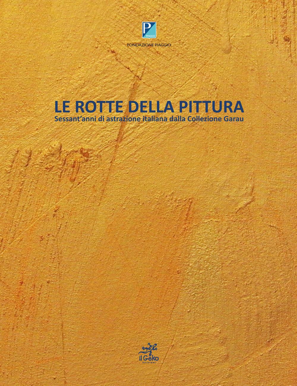Le rotte della pittura. Sessant'anni di astrazione italiana dalla collezione Garau. Ediz. illustrata