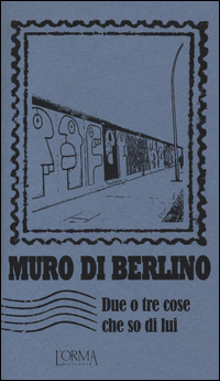 Copertina di: Muro di Berlino. Due o tre cose che so di lui