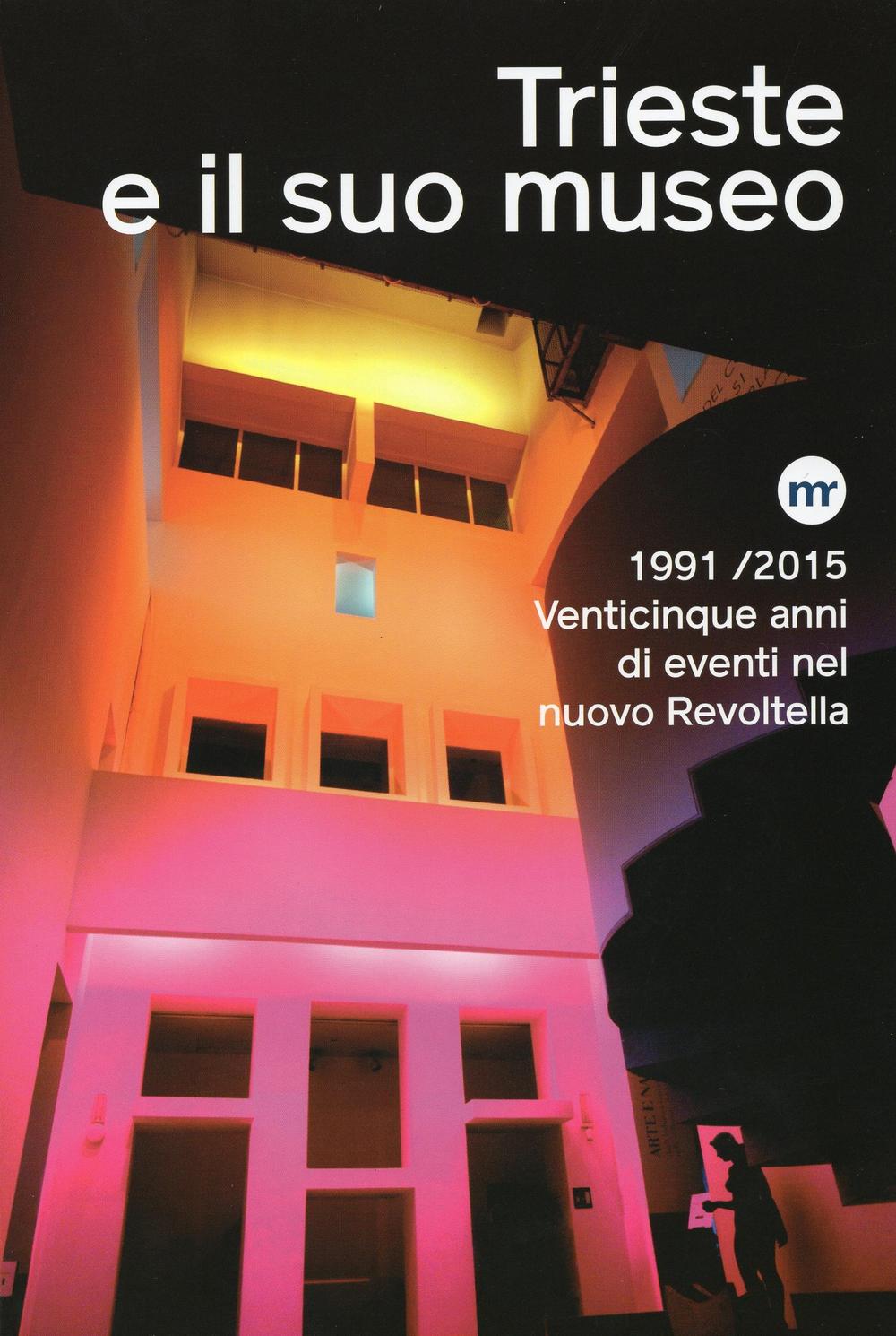 Trieste e il suo museo. 1991-2015 venticinque anni di eventi nel nuovo Revoltella. Ediz. illustrata