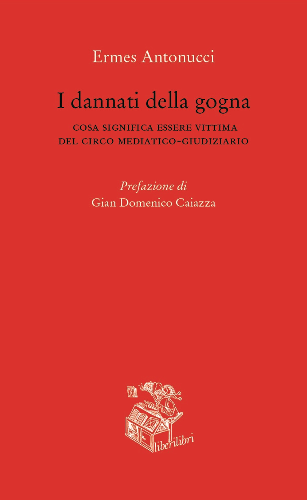 I dannati della gogna. Cosa significa essere vittima del circo mediatico-giudiziario