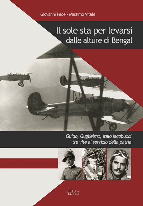 Il sole sta per levarsi dalle alture di Bengal. Guido, Guglielmo, Italo Iacobucci tre vite al servizio della patria