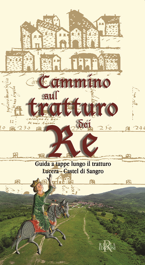 Cammino sul tratturo dei re. Guida a tappe lungo il tratturo Lucera-Castel di Sangro. Ediz. illustrata