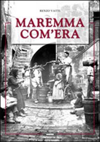 Maremma com'era. Ediz. illustrata