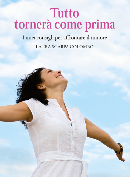 Tutto tornerà come prima. I miei consigli per affrontare il tumore