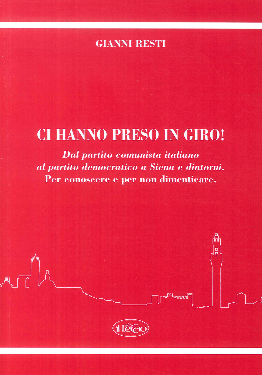 Ci hanno preso in giro! Dal Partito Comunista Italiano al Partito Democratico a Siena e dintorni. Per conoscere e per non dimenticare