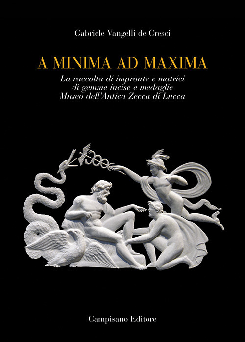 A minima ad maxima. La raccolta di impronte e matrici di gemme incise e medaglie Museo dell'Antica Zecca di Lucca. Ediz. a colori