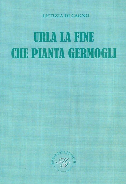 Urla la fine che pianta germogli. Raccolta poetica