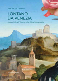 Lontano da Venezia. Jacopo Palma il vecchio nelle chiese bergamasche. Ediz. illustrata