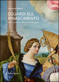 Sguardi sul Rinascimento. Artisti e architetti nelle chiese di Bergamo. Ediz. illustrata