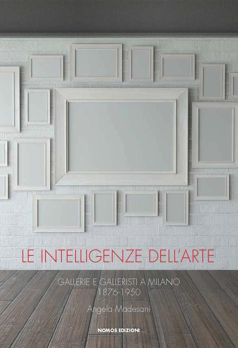 Le intelligenze dell'arte. Gallerie e galleristi a Milano 1876-1950