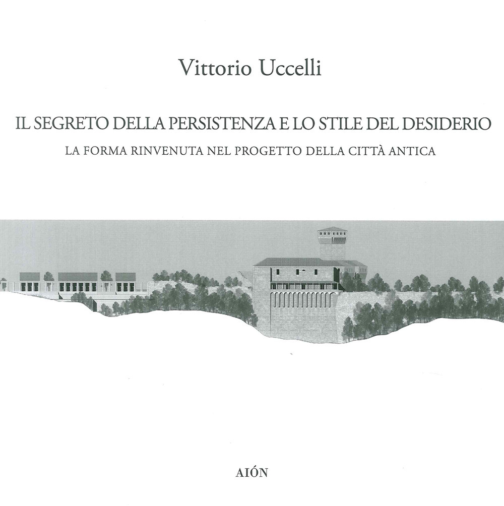 Il segreto della persistenza e lo stile del desiderio. La forma rinvenuta nel progetto della città antica