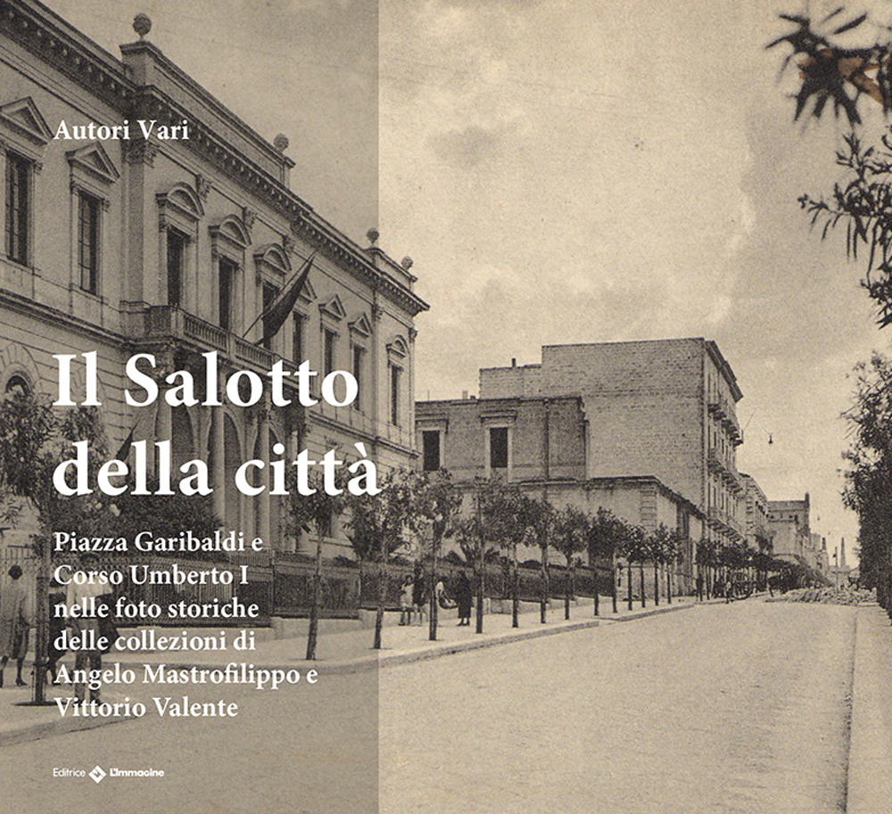 Il salotto della città. Piazza Garibaldi e Corso Umberto nelle foto storiche della collezione di Angelo Mastrofilippo e Vittorio Valente. Ediz. illustrata