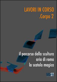 Lavori in corso. Corpo 2. Il percorso della scultura. Area di Roma. La scatola magica. Ediz. illustrata