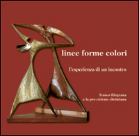 Linee forme colori. L'esperienza di un incontro Franco Filograna e la loro civitate christiana. Ediz. illustrata