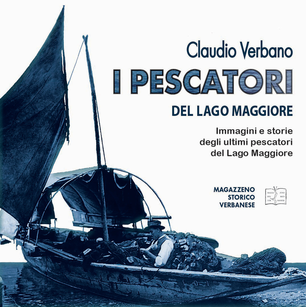 I pescatori del lago Maggiore. Immagini e storie degli ultimi pescatori del lago Maggiore. Ediz. illustrata