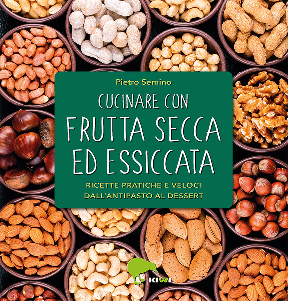 Cucinare con frutta secca ed essiccata. Ricette pratiche e veloci dall'antipasto al dessert. Ediz. a colori