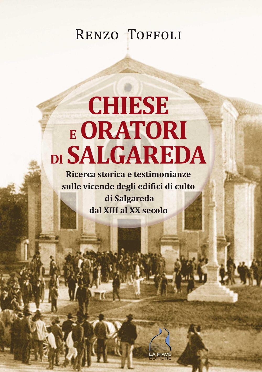 Chiese e oratori di Salgareda. Ricerca storica e testimonianze sulle vicende degli edifici di culto di Salgareda dal XIII al XX secolo