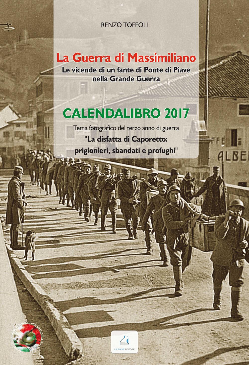 La guerra di Massimiliano. Le vicende di un fante di Ponte di Piave nella Grande Guerra. Calendalibro 2017. Ediz. a spirale