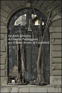La porta filosofica di Claudio Parmiggiani per il Sacro Eremo di Camaldoli. Ediz. illustrata