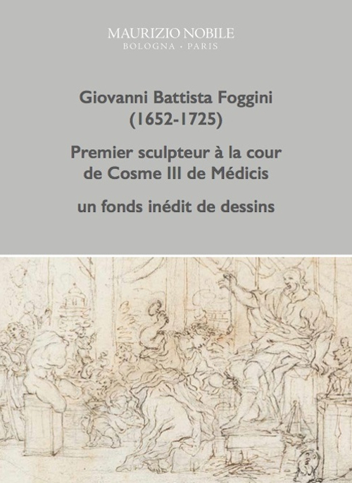 Giovanni Battista Foggini (1652-1725). Premier sculpteur à la cour de Cosme III de Médicis, un fond inédit de dessins. Ediz. illustrata