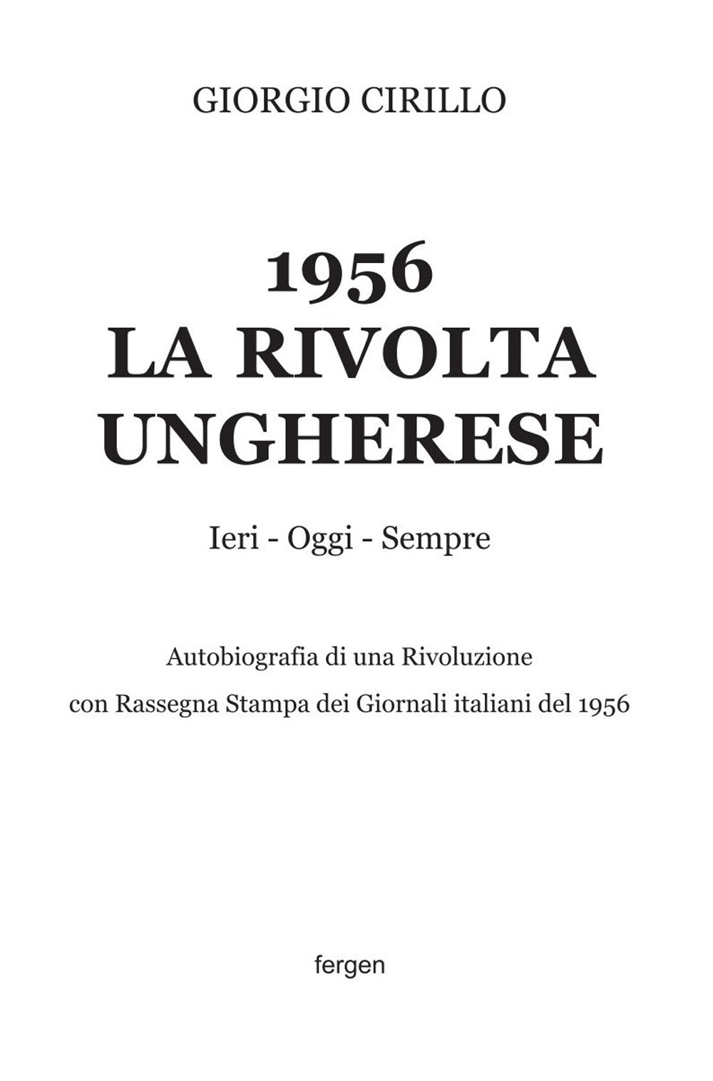 1956 la rivolta ungherese. Ieri, oggi, sempre. Autobiografia di una rivoluzione. Con rassegna stampa dei giornali italiani del 1956. Nuova ediz.