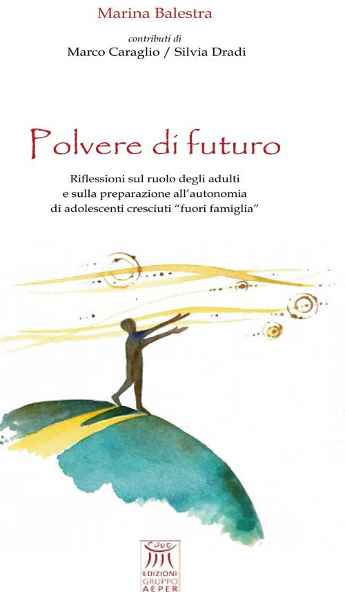 Polvere di futuro. Riflessioni sul ruolo degli adulti e sulla preparazione all'autonomia di adolescenti cresciuti «fuori famiglia»