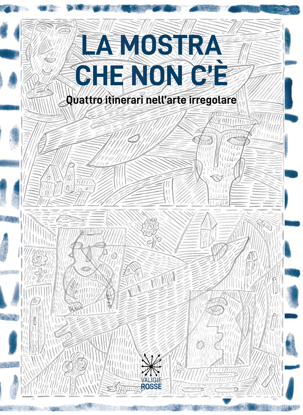 La mostra che non c'è. Quattro itinerari nell'arte irregolare. Ediz. illustrata