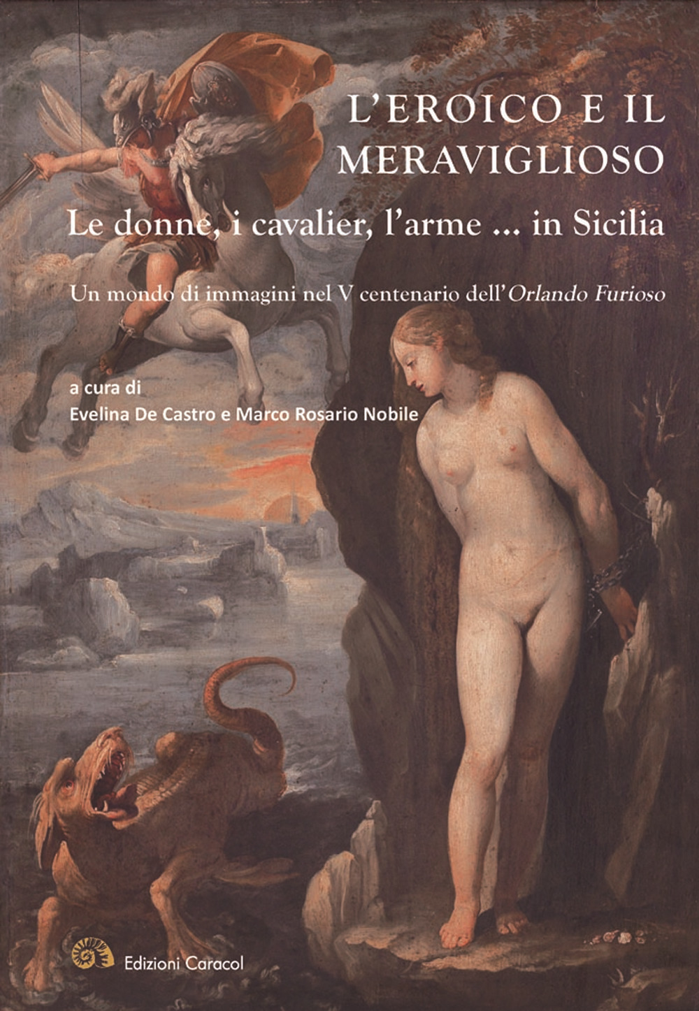 L'eroico e il meraviglioso. Le donne, i cavalier, l'arme... in Sicilia. Un mondo di immagini nel V centenario dell'Orlando Furioso. Ediz. illustrata