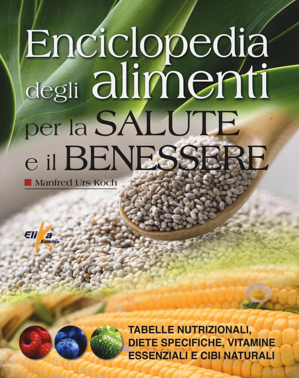 Enciclopedia degli alimenti per la salute e il benessere. Tabelle nutrizionali, diete specifiche, vitamine essenziali e cibi naturali