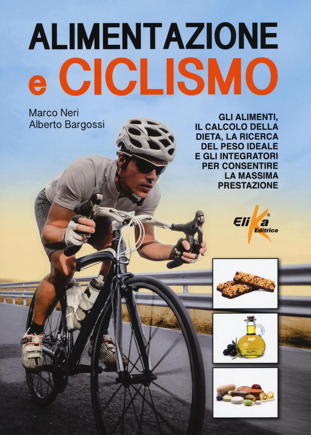 Alimentazione e ciclismo. Gli alimenti, il calcolo della dieta, la ricerca del peso ideale e gli integratori per consentire la massima prestazione