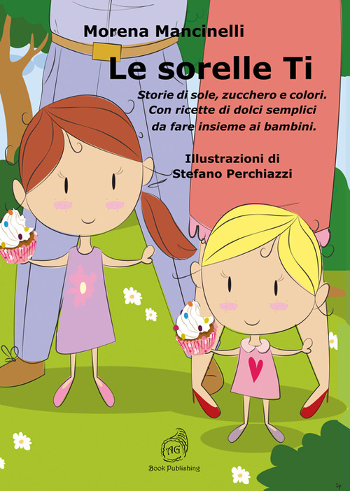 Le sorelle Ti. Storie di sole, zucchero e colori. Con ricette di dolci semplici da fare insieme ai bambini