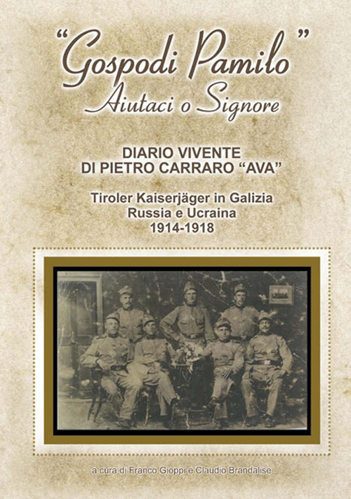 «Gospodi Pamilo» aiutaci o Signore. Diario vivente di Pietro Carraro «Ava». Tiroler Kaiserjäger in Galizia Russia e Ucraina 1914-1918