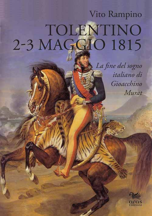 Tolentino 2-3 maggio 1815. La fine del sogno italiano di Gioacchino Murat