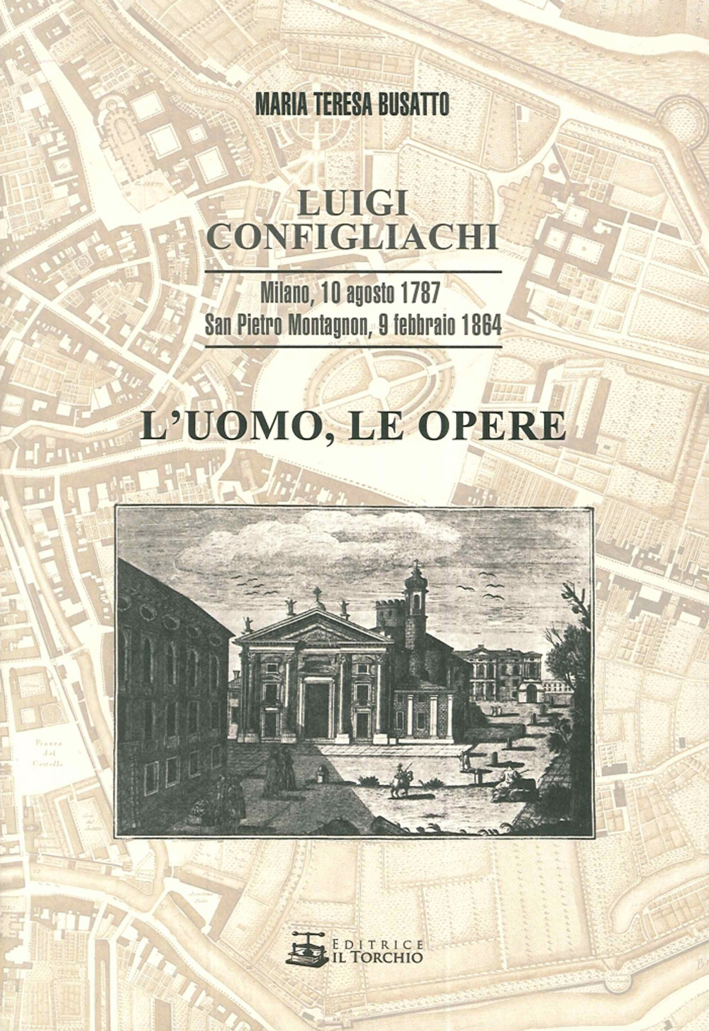 Luigi Configliachi. L'uomo, le opere. Milano, 10 Agosto 1787. San Pietro Montagnon, 9 Febbraio 1864