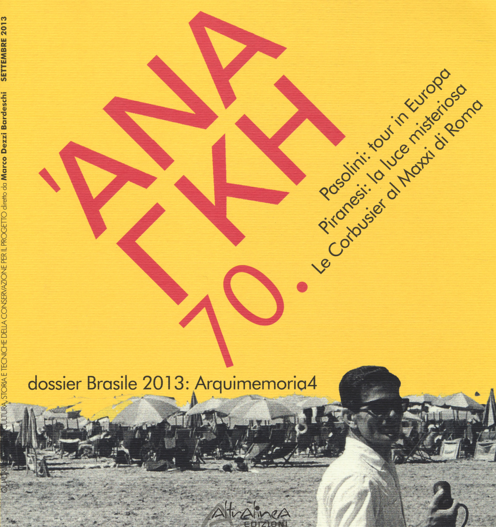 'Ananke. Quadrimestrale di cultura, storia e tecniche della conservazione per il progetto (2013). Vol. 70: Pasolini: tour in Europa. Piranesi: la luce misteriosa. Le Corbusier al Maxxi di Roma. Dossier Brasile 2013: Arquimemoria4