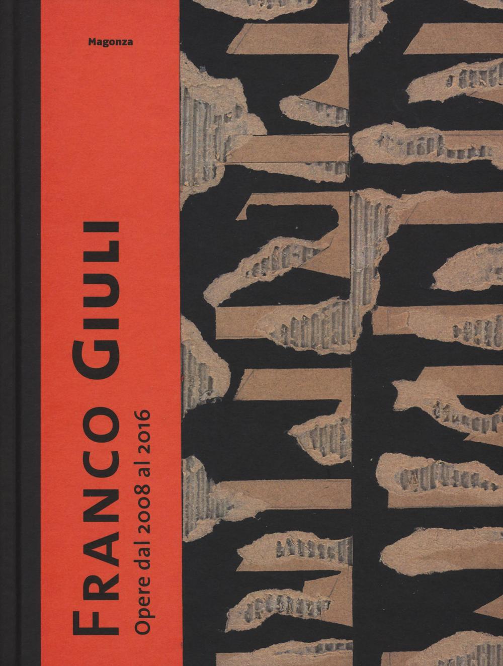 Franco Giuli. Opere dal 2008 al 2016. Catalogo della mostra (Roma, 7 luglio-4 settembre 2016). Ediz. illustrata