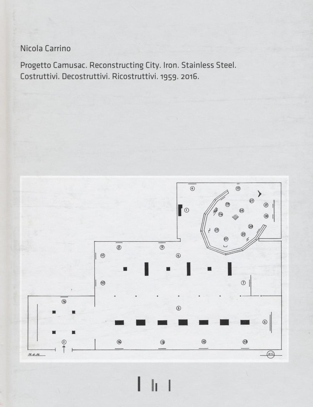 Nicola Carrino. Progetto CAMUSAC. Reconstructing city. Iron. Steinless steel 2016. Costruttivi. Decostruttivi. Ricostruttivi. 1959-2016. Ediz. illustrata